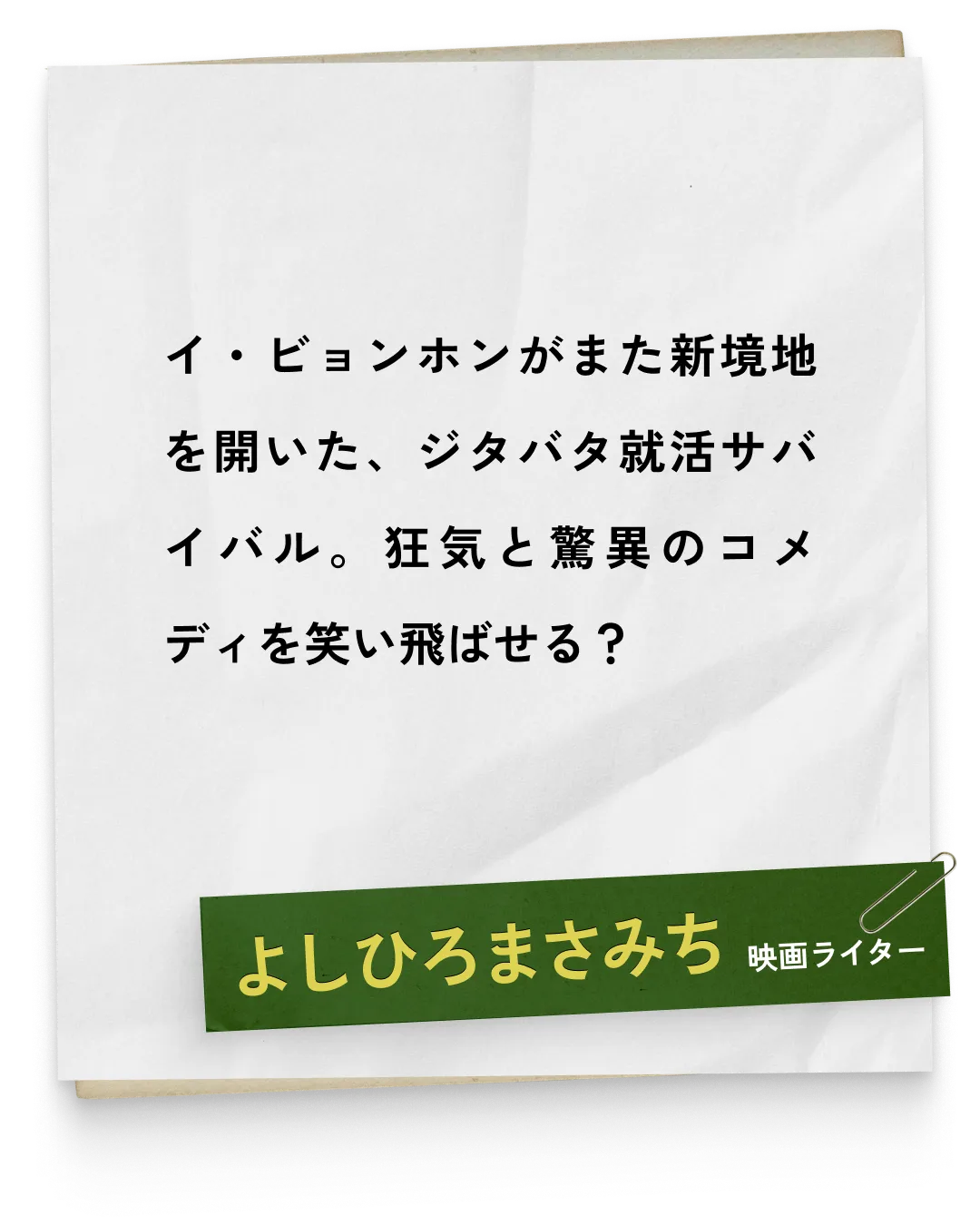 _よしひろまさみち/映画ライター　イ・ビョンホンがまた新境地を開いた、ジタバタ就活サバイバル。狂気と驚異のコメディを笑い飛ばせる？